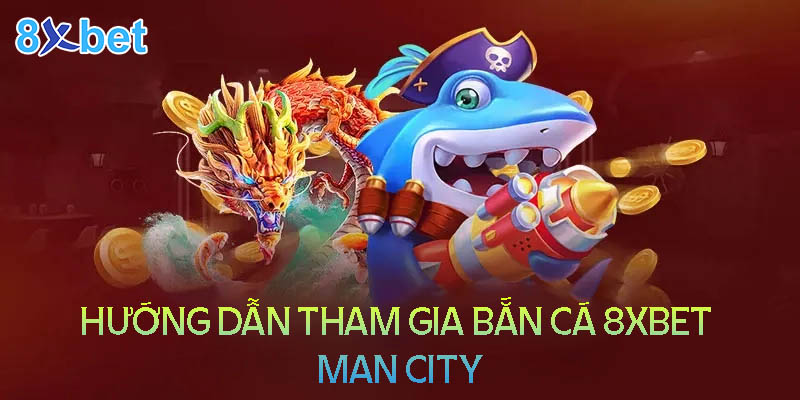 8xbet Man City – Săn cá đổi thưởng tiền thật cực chất 2024 3 Hướng dẫn tham gia bắn cá 8XBet man city