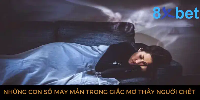 Giải mã giấc mơ thấy người chết và các con số có liên quan 6 Những con số may mắn trong giấc mơ thấy người chết